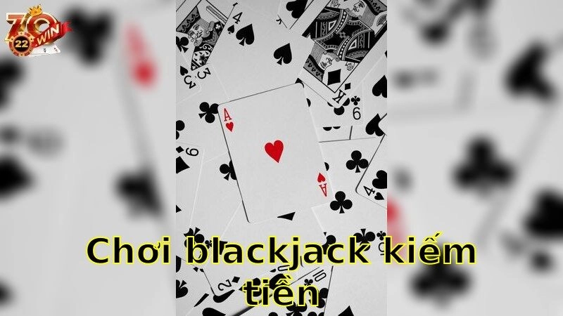 Chơi Blackjack Kiếm Tiền – Tăng Thu Nhập Bằng Cách Thông Minh 2025